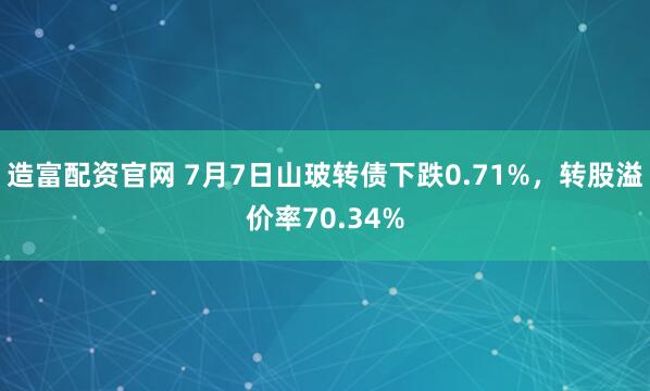 造富配资官网 7月7日山玻转债下跌0.71%,转股溢价率70.34%