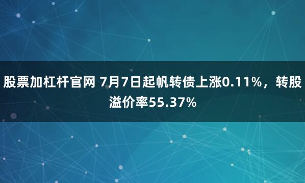 股票加杠杆官网 7月7日起帆转债上涨0.11%,转股溢价率55.37%
