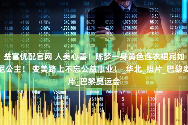 垒富优配官网 人美心善！陈梦一身黄色连衣裙宛如迪士尼公主！ 变美路上不忘公益事业！_华北_照片_巴黎奥运会