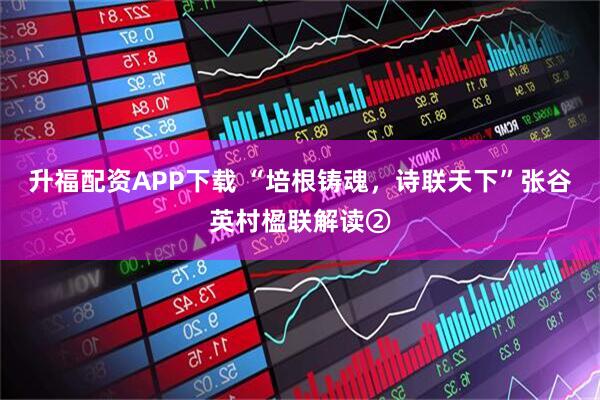 升福配资APP下载 “培根铸魂，诗联天下”张谷英村楹联解读②
