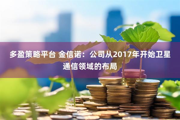 多盈策略平台 金信诺：公司从2017年开始卫星通信领域的布局