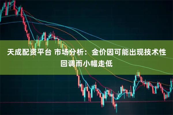 天成配资平台 市场分析：金价因可能出现技术性回调而小幅走低