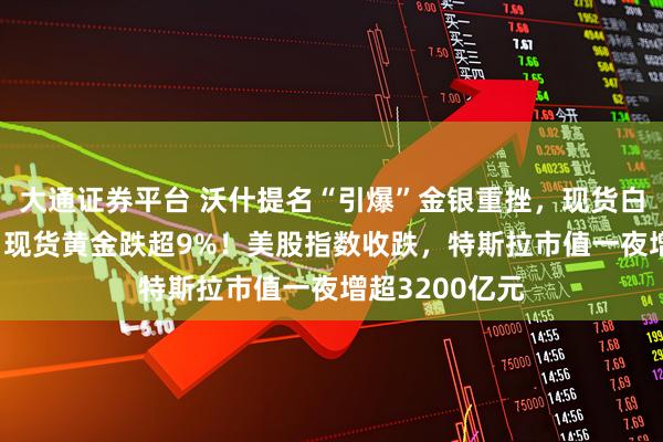 大通证券平台 沃什提名“引爆”金银重挫,现货白银跌超26%,现货黄金跌超9%!美股指数收跌,特斯拉市值一夜增超3200亿元