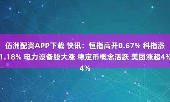 伍洲配资APP下载 快讯：恒指高开0.67% 科指涨1.18% 电力设备股大涨 稳定币概念活跃 美团涨超4%