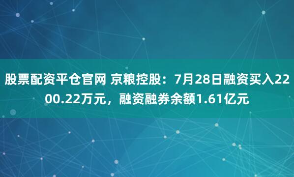 股票配资平仓官网 京粮控股：7月28日融资买入2200.22万元，融资融券余额1.61亿元