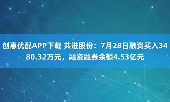 创惠优配APP下载 共进股份:7月28日融资买入3480.32万元,融资融券余额4.53亿元