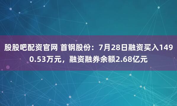 股股吧配资官网 首钢股份：7月28日融资买入1490.53万元，融资融券余额2.68亿元