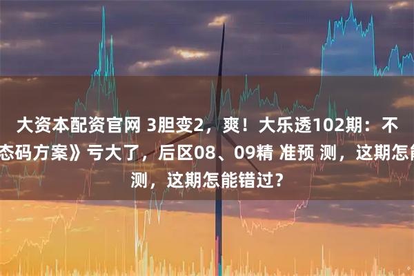 大资本配资官网 3胆变2,爽!大乐透102期:不看《偏态码方案》亏大了,后区08、09精 准预 测,这期怎能错过?
