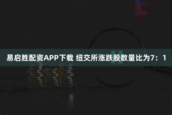易启胜配资APP下载 纽交所涨跌股数量比为7:1